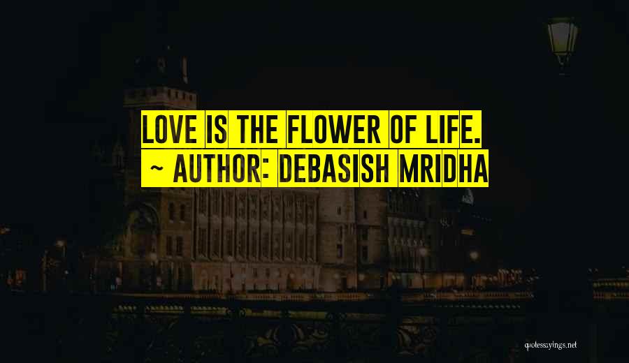 Debasish Mridha Quotes: Love Is The Flower Of Life.