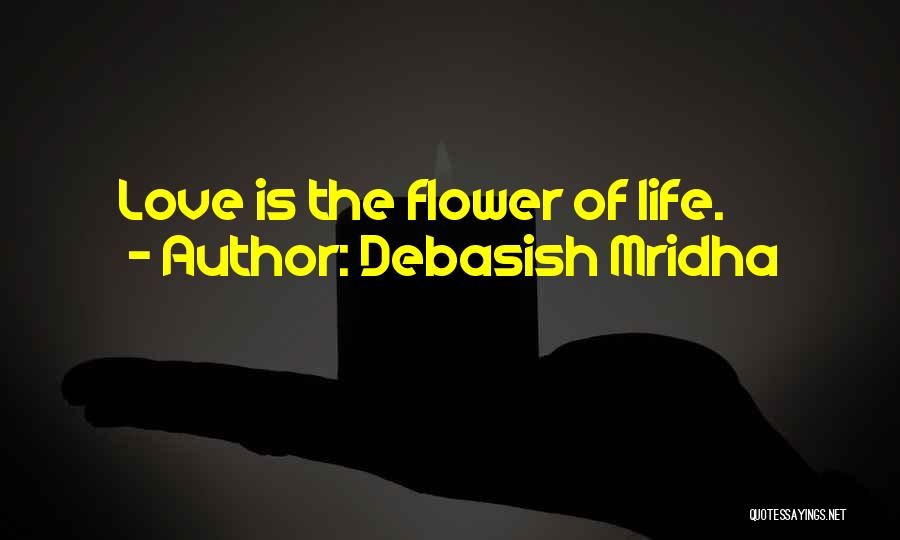 Debasish Mridha Quotes: Love Is The Flower Of Life.