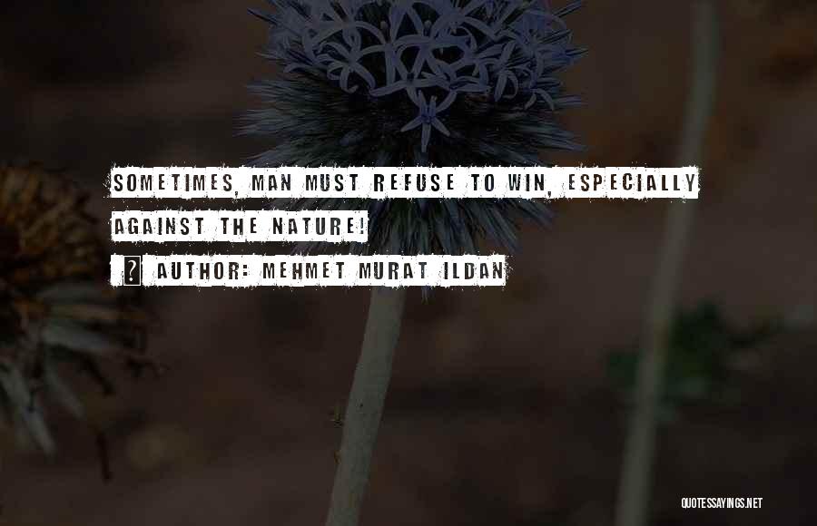 Mehmet Murat Ildan Quotes: Sometimes, Man Must Refuse To Win, Especially Against The Nature!