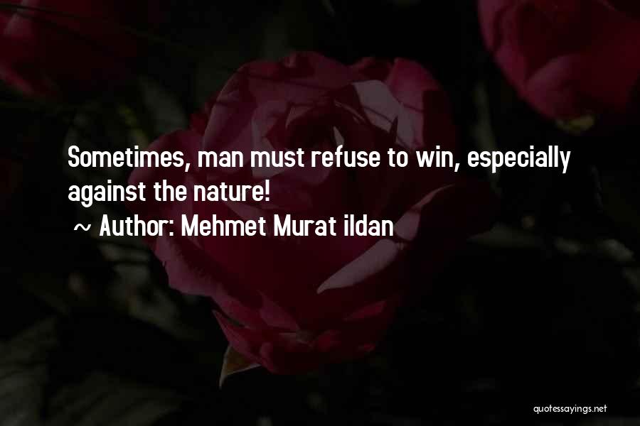 Mehmet Murat Ildan Quotes: Sometimes, Man Must Refuse To Win, Especially Against The Nature!