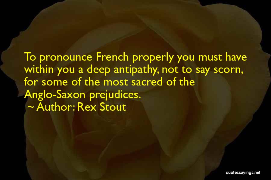 Rex Stout Quotes: To Pronounce French Properly You Must Have Within You A Deep Antipathy, Not To Say Scorn, For Some Of The