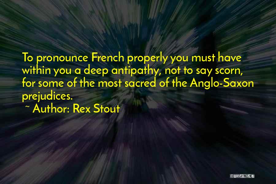 Rex Stout Quotes: To Pronounce French Properly You Must Have Within You A Deep Antipathy, Not To Say Scorn, For Some Of The