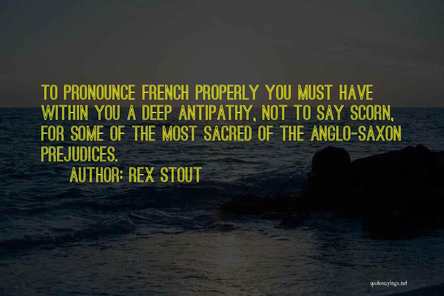 Rex Stout Quotes: To Pronounce French Properly You Must Have Within You A Deep Antipathy, Not To Say Scorn, For Some Of The