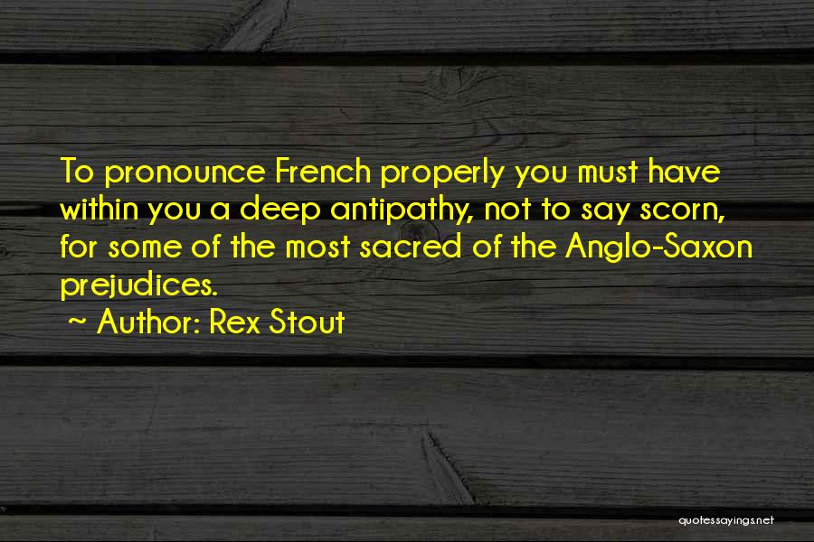 Rex Stout Quotes: To Pronounce French Properly You Must Have Within You A Deep Antipathy, Not To Say Scorn, For Some Of The