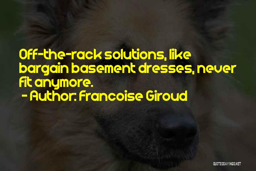 Francoise Giroud Quotes: Off-the-rack Solutions, Like Bargain Basement Dresses, Never Fit Anymore.