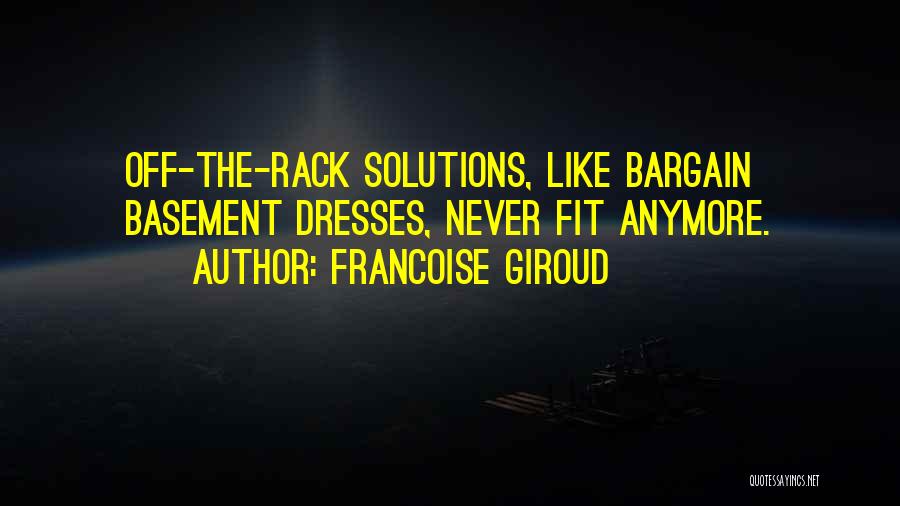 Francoise Giroud Quotes: Off-the-rack Solutions, Like Bargain Basement Dresses, Never Fit Anymore.