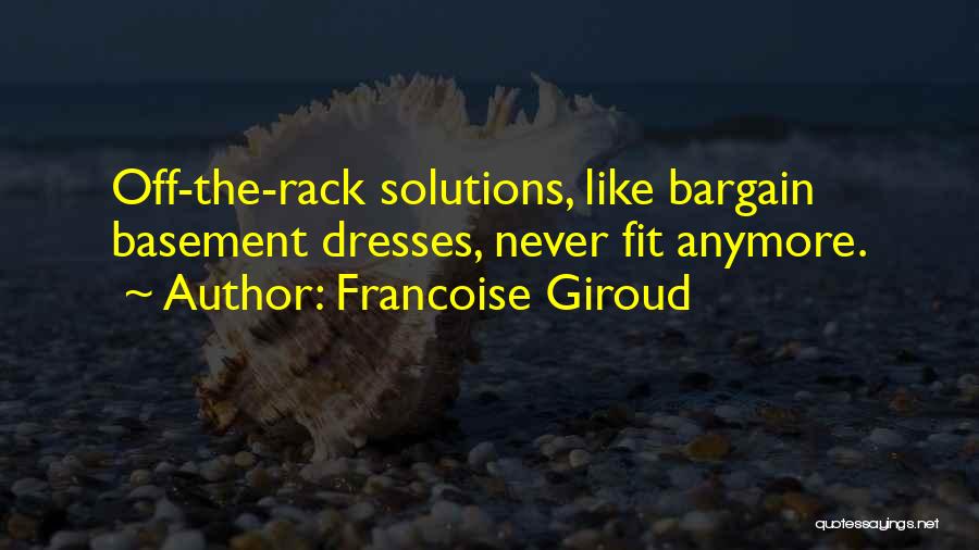 Francoise Giroud Quotes: Off-the-rack Solutions, Like Bargain Basement Dresses, Never Fit Anymore.