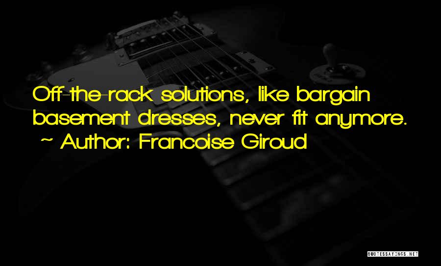 Francoise Giroud Quotes: Off-the-rack Solutions, Like Bargain Basement Dresses, Never Fit Anymore.
