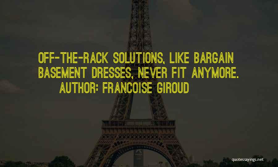 Francoise Giroud Quotes: Off-the-rack Solutions, Like Bargain Basement Dresses, Never Fit Anymore.