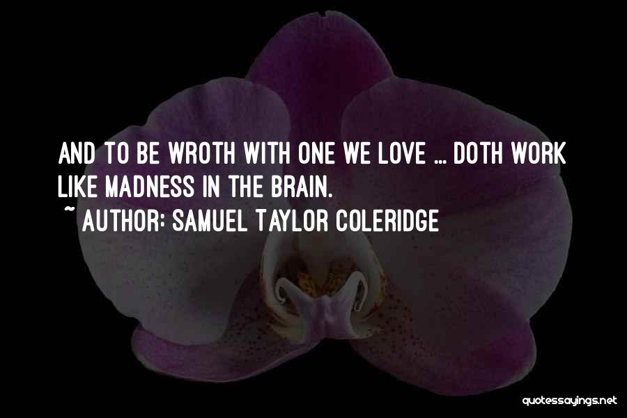 Samuel Taylor Coleridge Quotes: And To Be Wroth With One We Love ... Doth Work Like Madness In The Brain.