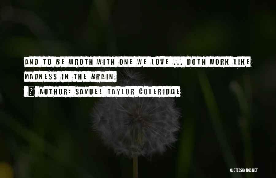 Samuel Taylor Coleridge Quotes: And To Be Wroth With One We Love ... Doth Work Like Madness In The Brain.