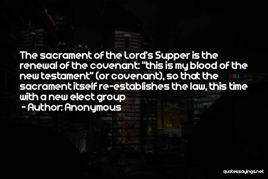 Anonymous Quotes: The Sacrament Of The Lord's Supper Is The Renewal Of The Covenant: This Is My Blood Of The New Testament