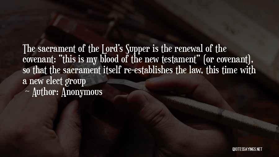 Anonymous Quotes: The Sacrament Of The Lord's Supper Is The Renewal Of The Covenant: This Is My Blood Of The New Testament