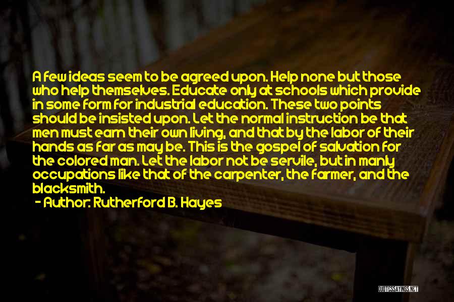 Rutherford B. Hayes Quotes: A Few Ideas Seem To Be Agreed Upon. Help None But Those Who Help Themselves. Educate Only At Schools Which