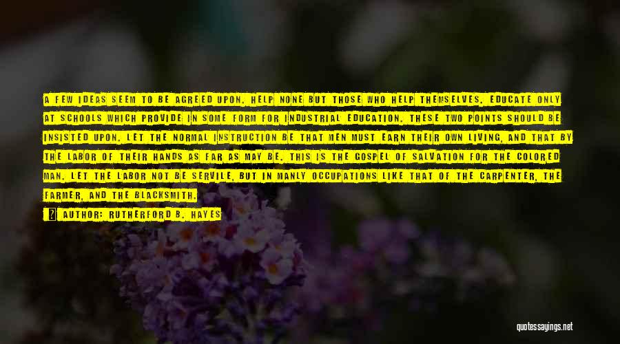 Rutherford B. Hayes Quotes: A Few Ideas Seem To Be Agreed Upon. Help None But Those Who Help Themselves. Educate Only At Schools Which