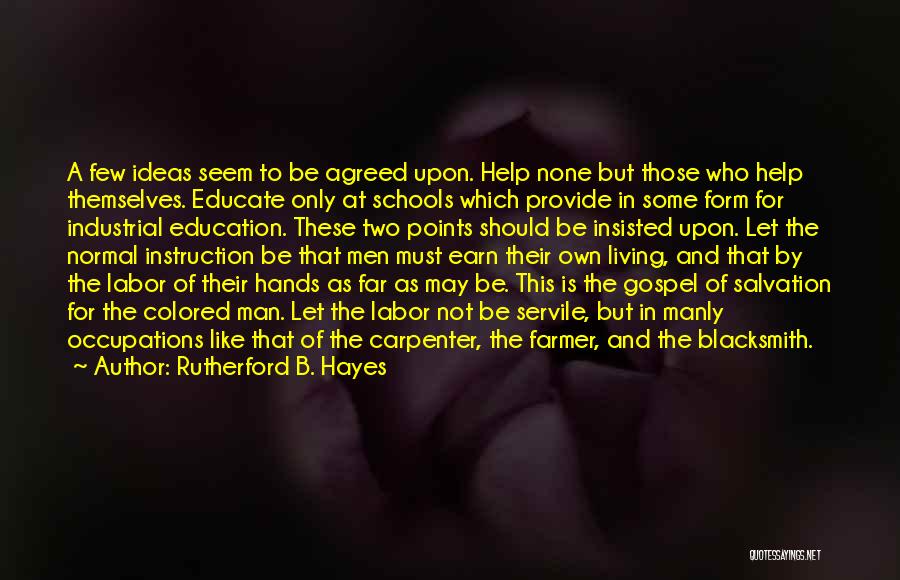 Rutherford B. Hayes Quotes: A Few Ideas Seem To Be Agreed Upon. Help None But Those Who Help Themselves. Educate Only At Schools Which