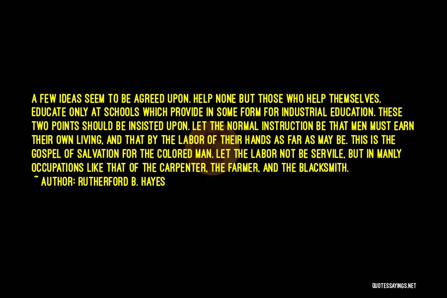 Rutherford B. Hayes Quotes: A Few Ideas Seem To Be Agreed Upon. Help None But Those Who Help Themselves. Educate Only At Schools Which