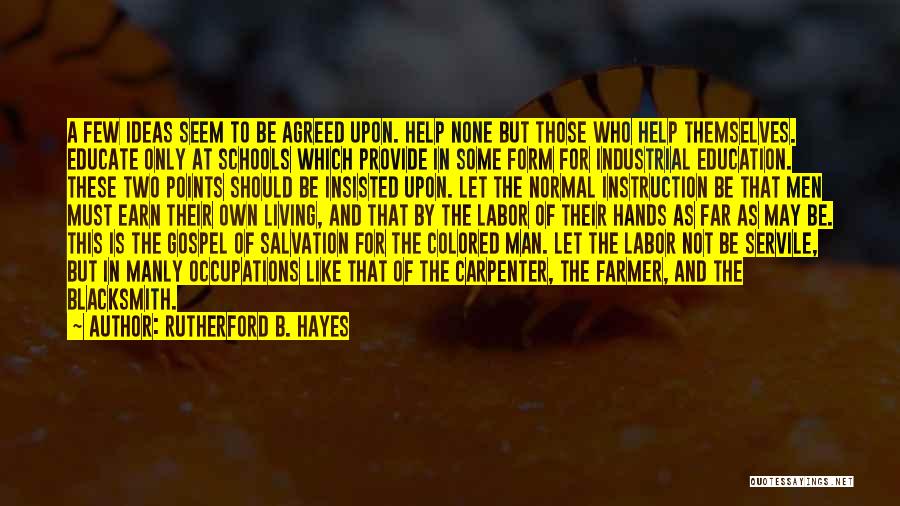 Rutherford B. Hayes Quotes: A Few Ideas Seem To Be Agreed Upon. Help None But Those Who Help Themselves. Educate Only At Schools Which