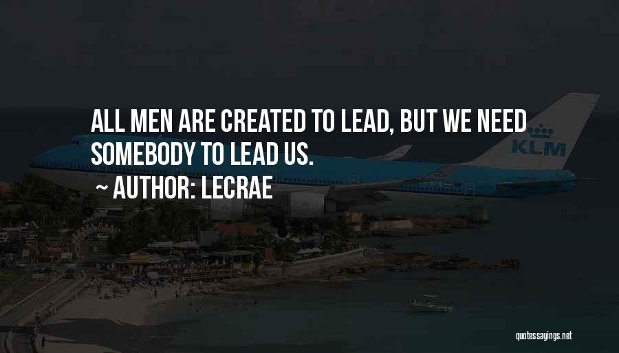 LeCrae Quotes: All Men Are Created To Lead, But We Need Somebody To Lead Us.