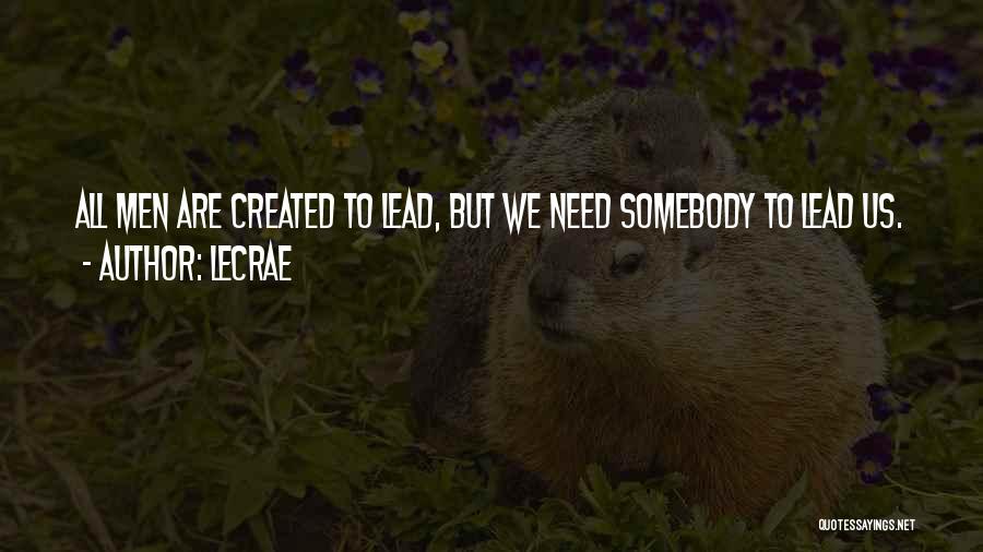 LeCrae Quotes: All Men Are Created To Lead, But We Need Somebody To Lead Us.