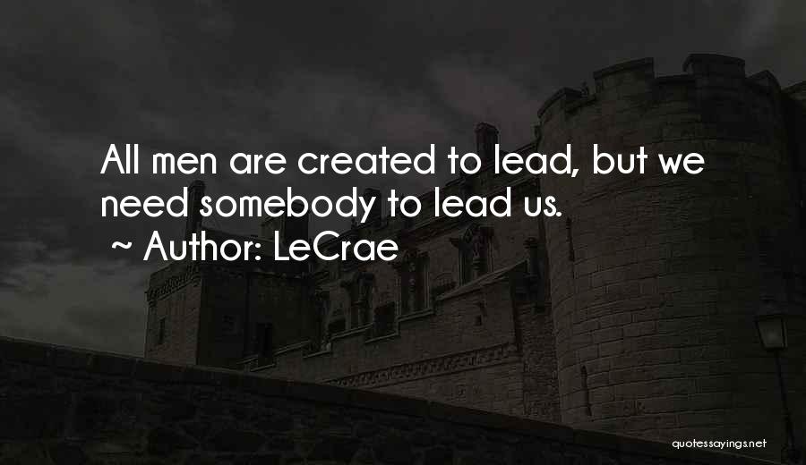 LeCrae Quotes: All Men Are Created To Lead, But We Need Somebody To Lead Us.