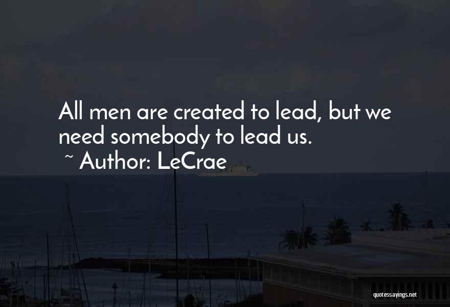 LeCrae Quotes: All Men Are Created To Lead, But We Need Somebody To Lead Us.