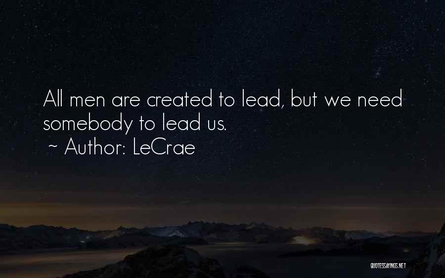 LeCrae Quotes: All Men Are Created To Lead, But We Need Somebody To Lead Us.