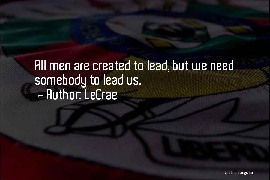 LeCrae Quotes: All Men Are Created To Lead, But We Need Somebody To Lead Us.