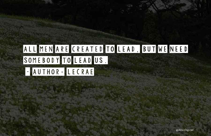 LeCrae Quotes: All Men Are Created To Lead, But We Need Somebody To Lead Us.