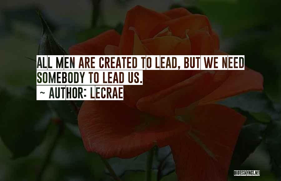 LeCrae Quotes: All Men Are Created To Lead, But We Need Somebody To Lead Us.