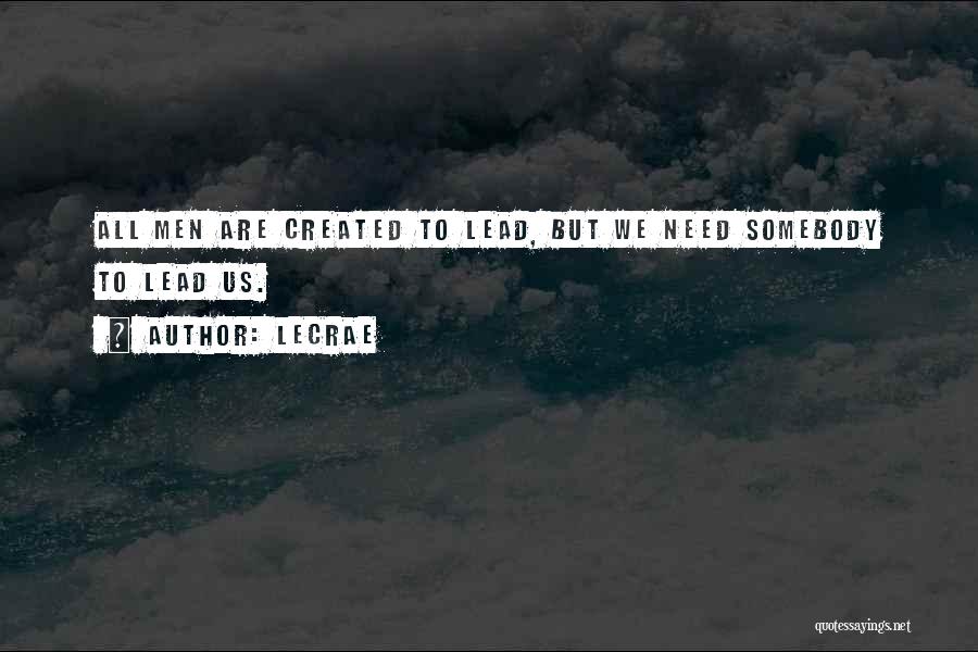 LeCrae Quotes: All Men Are Created To Lead, But We Need Somebody To Lead Us.