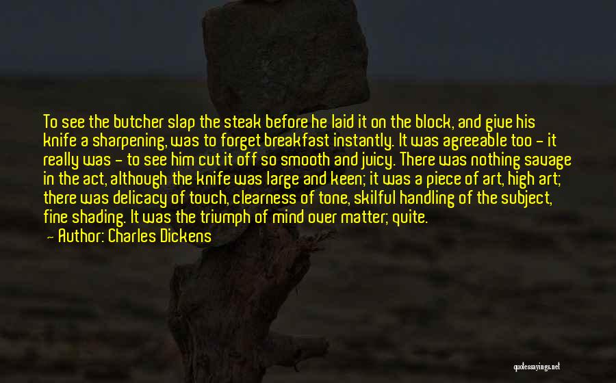 Charles Dickens Quotes: To See The Butcher Slap The Steak Before He Laid It On The Block, And Give His Knife A Sharpening,