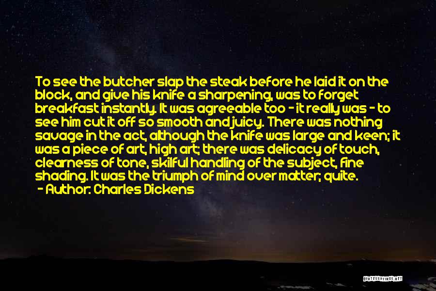 Charles Dickens Quotes: To See The Butcher Slap The Steak Before He Laid It On The Block, And Give His Knife A Sharpening,