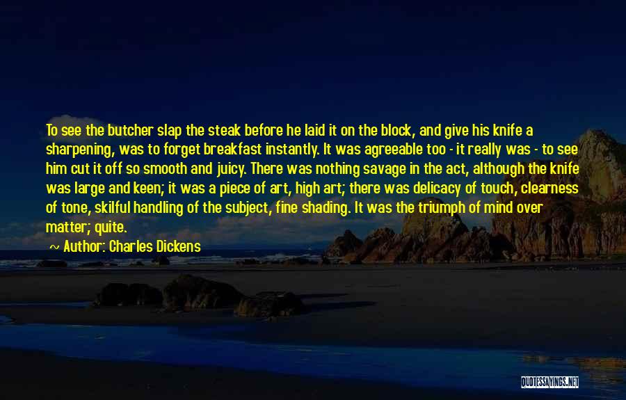 Charles Dickens Quotes: To See The Butcher Slap The Steak Before He Laid It On The Block, And Give His Knife A Sharpening,