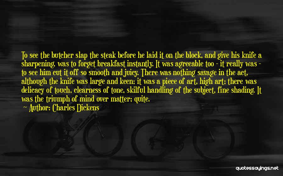 Charles Dickens Quotes: To See The Butcher Slap The Steak Before He Laid It On The Block, And Give His Knife A Sharpening,