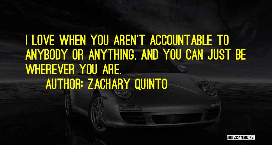 Zachary Quinto Quotes: I Love When You Aren't Accountable To Anybody Or Anything, And You Can Just Be Wherever You Are.