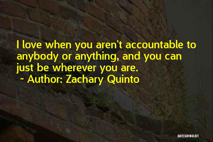 Zachary Quinto Quotes: I Love When You Aren't Accountable To Anybody Or Anything, And You Can Just Be Wherever You Are.