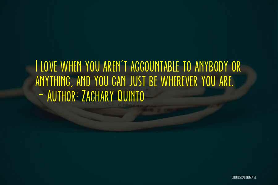 Zachary Quinto Quotes: I Love When You Aren't Accountable To Anybody Or Anything, And You Can Just Be Wherever You Are.