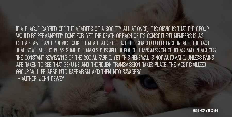 John Dewey Quotes: If A Plague Carried Off The Members Of A Society All At Once, It Is Obvious That The Group Would