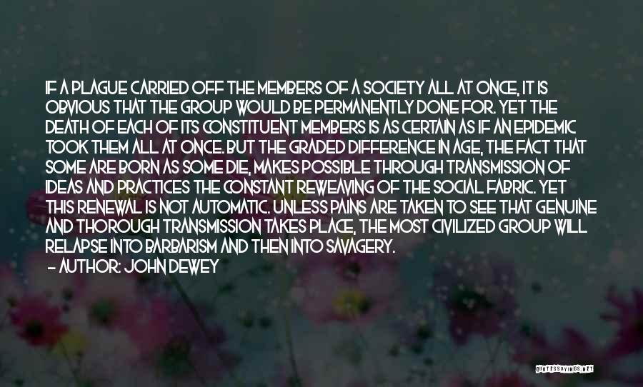 John Dewey Quotes: If A Plague Carried Off The Members Of A Society All At Once, It Is Obvious That The Group Would