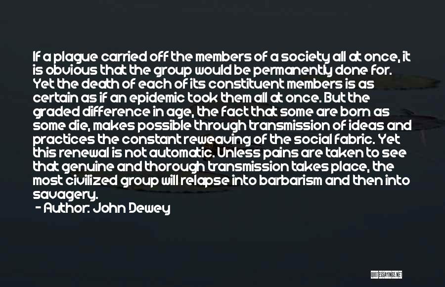 John Dewey Quotes: If A Plague Carried Off The Members Of A Society All At Once, It Is Obvious That The Group Would