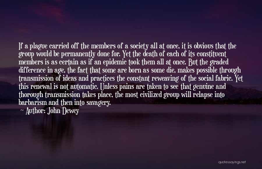 John Dewey Quotes: If A Plague Carried Off The Members Of A Society All At Once, It Is Obvious That The Group Would