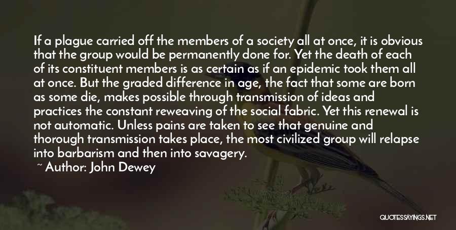 John Dewey Quotes: If A Plague Carried Off The Members Of A Society All At Once, It Is Obvious That The Group Would
