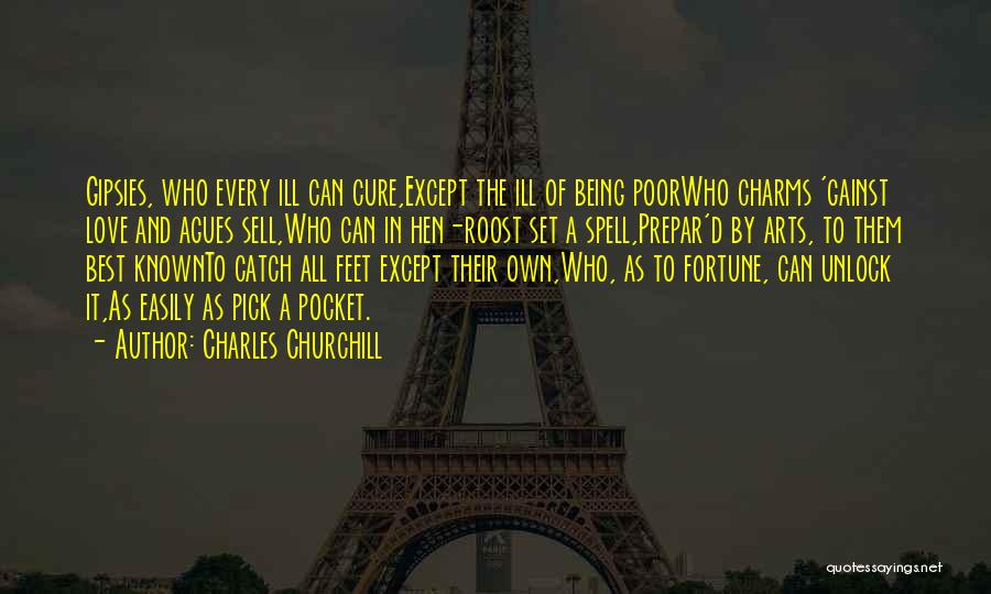 Charles Churchill Quotes: Gipsies, Who Every Ill Can Cure,except The Ill Of Being Poorwho Charms 'gainst Love And Agues Sell,who Can In Hen-roost