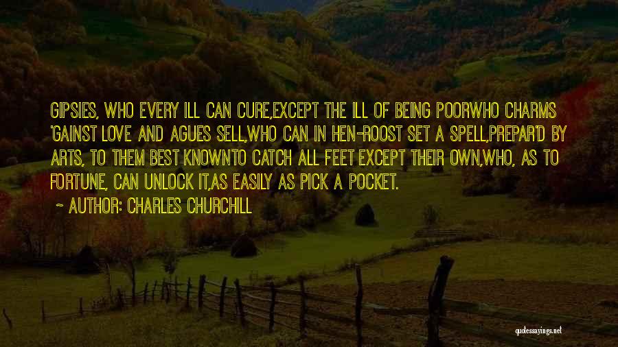 Charles Churchill Quotes: Gipsies, Who Every Ill Can Cure,except The Ill Of Being Poorwho Charms 'gainst Love And Agues Sell,who Can In Hen-roost