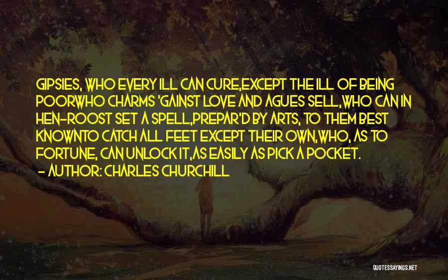 Charles Churchill Quotes: Gipsies, Who Every Ill Can Cure,except The Ill Of Being Poorwho Charms 'gainst Love And Agues Sell,who Can In Hen-roost