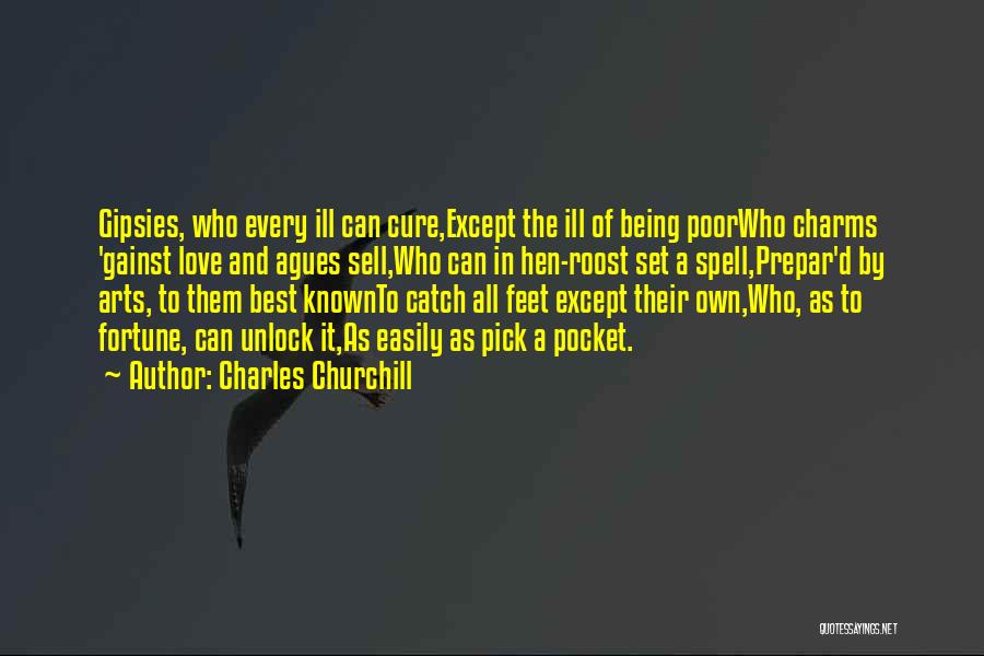 Charles Churchill Quotes: Gipsies, Who Every Ill Can Cure,except The Ill Of Being Poorwho Charms 'gainst Love And Agues Sell,who Can In Hen-roost