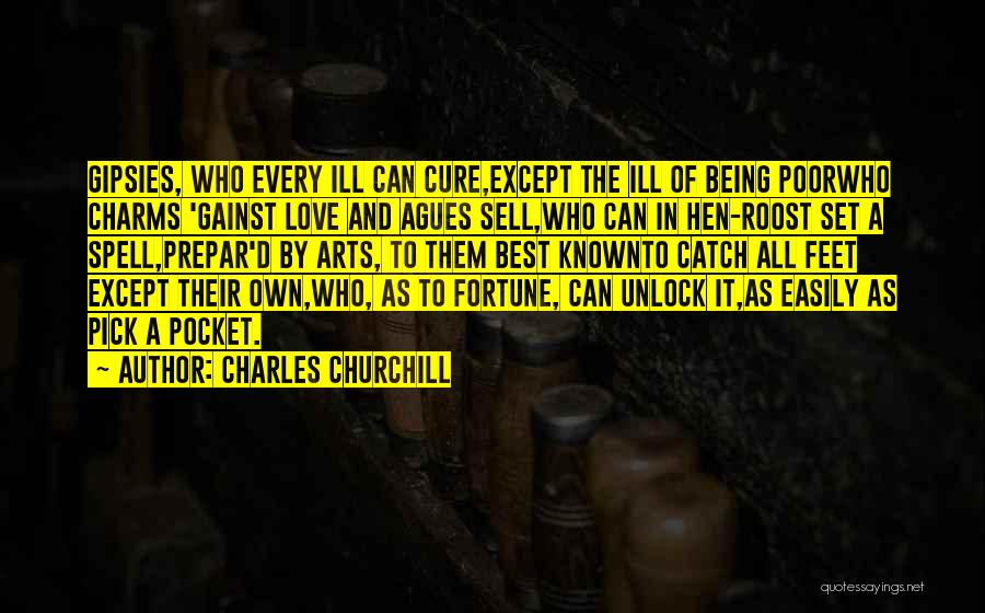 Charles Churchill Quotes: Gipsies, Who Every Ill Can Cure,except The Ill Of Being Poorwho Charms 'gainst Love And Agues Sell,who Can In Hen-roost