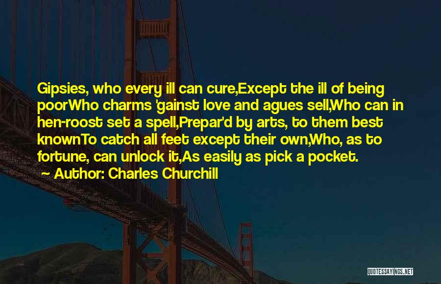 Charles Churchill Quotes: Gipsies, Who Every Ill Can Cure,except The Ill Of Being Poorwho Charms 'gainst Love And Agues Sell,who Can In Hen-roost