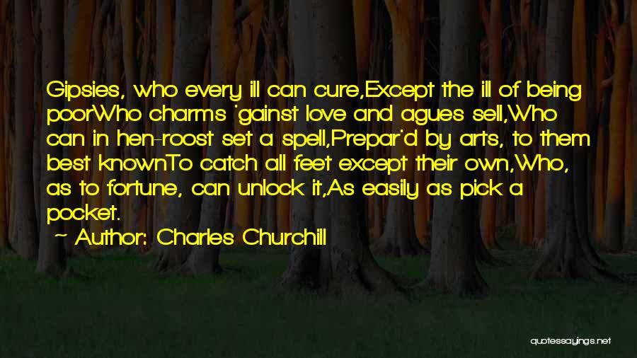 Charles Churchill Quotes: Gipsies, Who Every Ill Can Cure,except The Ill Of Being Poorwho Charms 'gainst Love And Agues Sell,who Can In Hen-roost